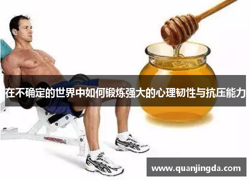 在不确定的世界中如何锻炼强大的心理韧性与抗压能力