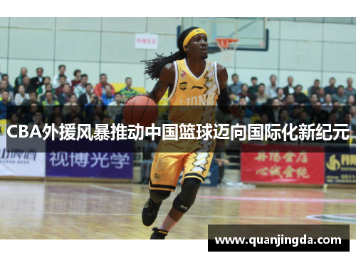 CBA外援风暴推动中国篮球迈向国际化新纪元