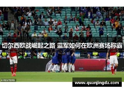 切尔西欧战崛起之路 蓝军如何在欧洲赛场称霸