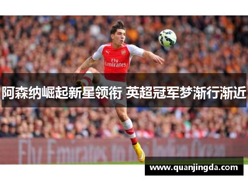 阿森纳崛起新星领衔 英超冠军梦渐行渐近