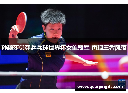 孙颖莎勇夺乒乓球世界杯女单冠军 再现王者风范