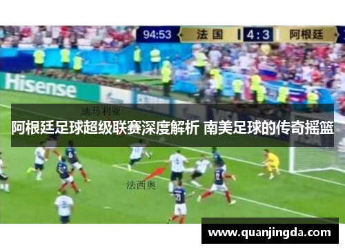 阿根廷足球超级联赛深度解析 南美足球的传奇摇篮