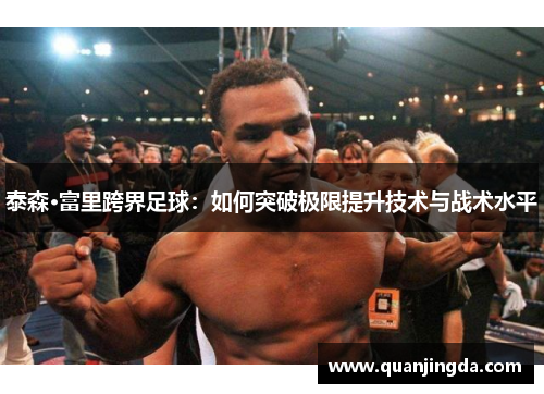 泰森·富里跨界足球：如何突破极限提升技术与战术水平