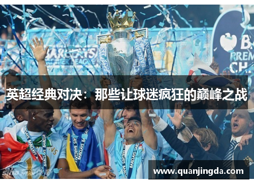 英超经典对决：那些让球迷疯狂的巅峰之战