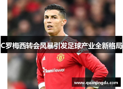 C罗梅西转会风暴引发足球产业全新格局