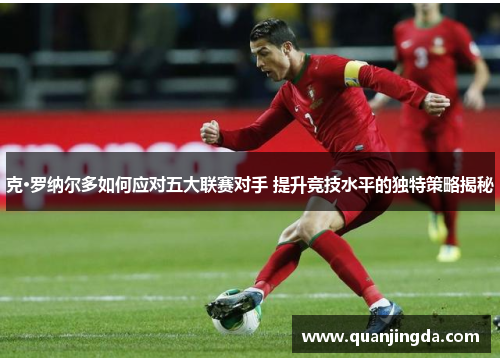 克·罗纳尔多如何应对五大联赛对手 提升竞技水平的独特策略揭秘